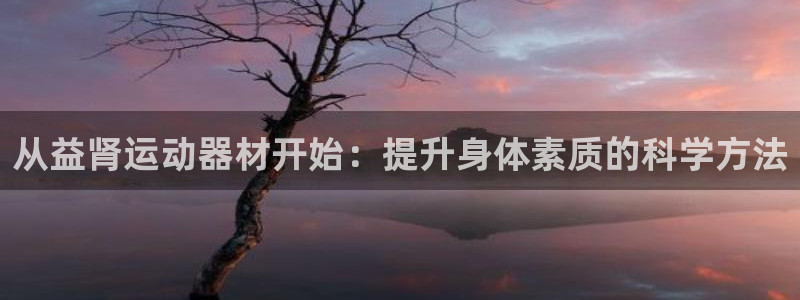 fb体育集团E.ON:从益肾运动器材开始:提升身体素质的科学