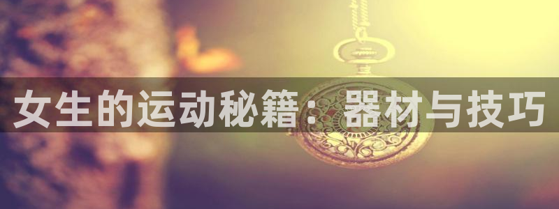 fb体育开户:女生的运动秘籍:器材与技巧