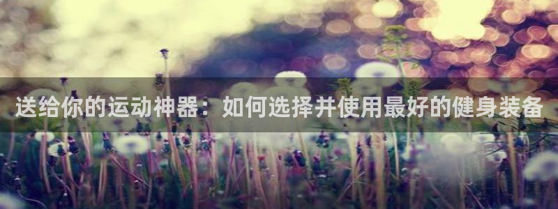 fb体育招商电话是多少:送给你的运动神器:如何选择并使用最好